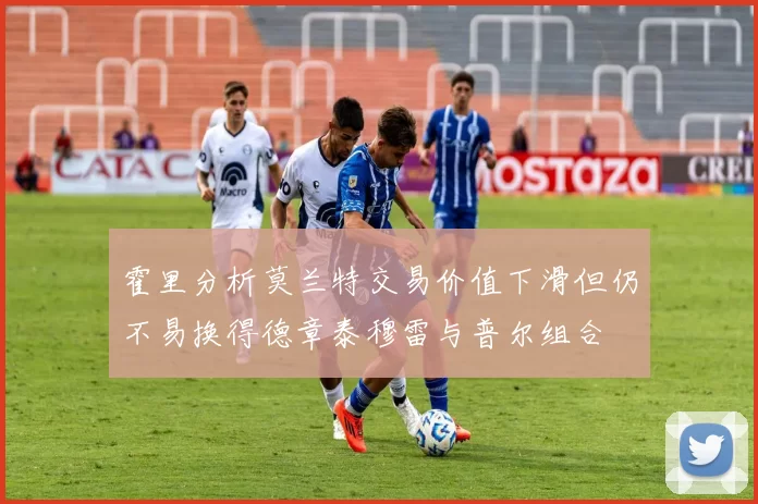 霍里分析莫兰特交易价值下滑但仍不易换得德章泰穆雷与普尔组合