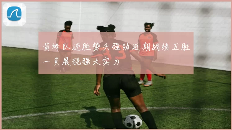 黄蜂队连胜势头强劲近期战绩五胜一负展现强大实力
