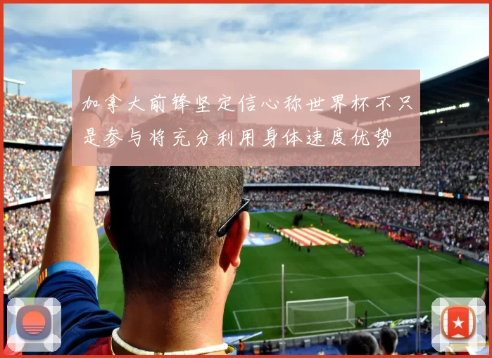 加拿大前锋坚定信心称世界杯不只是参与将充分利用身体速度优势