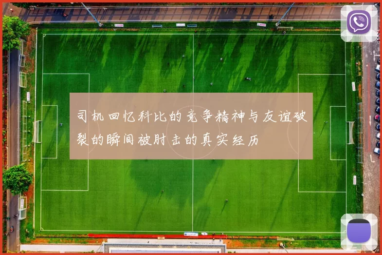 司机回忆科比的竞争精神与友谊破裂的瞬间被肘击的真实经历