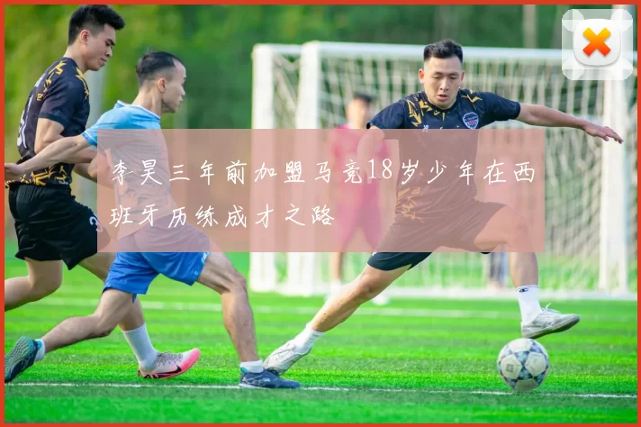 李昊三年前加盟马竞18岁少年在西班牙历练成才之路